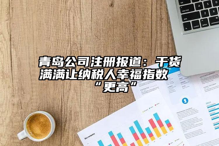 青島公司注冊報(bào)道：干貨滿滿讓納稅人幸福指數(shù)“更高”