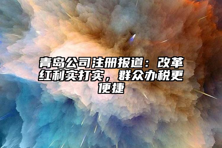 青島公司注冊報道：改革紅利實打?qū)崳罕娹k稅更便捷