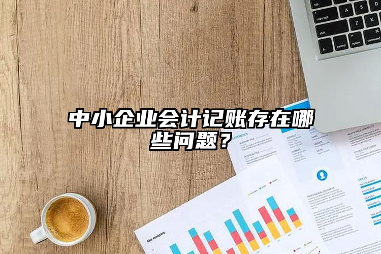 中小企業會計記賬存在哪些問題？